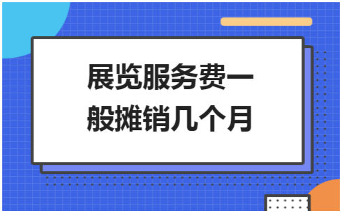 ​展览服务费一般摊销几个月 税法实务