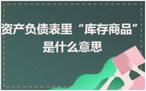 资产负债表里“库存商品”是什么意思 税法实务