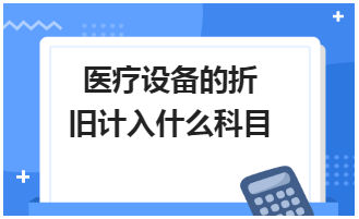 医疗设备的折旧计入什么科目 税法实务