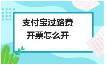 支付宝过路费开票怎么开 税法实务