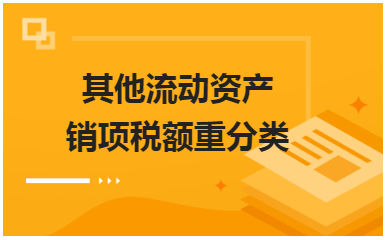 其他流动资产销项税额重分类 税法实务