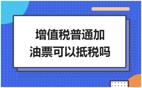 ​增值税普通加油票可以抵税吗 税法实务