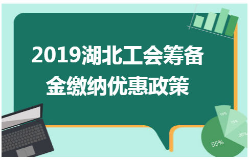 2019湖北工会筹备金缴纳优惠政策 税法实务