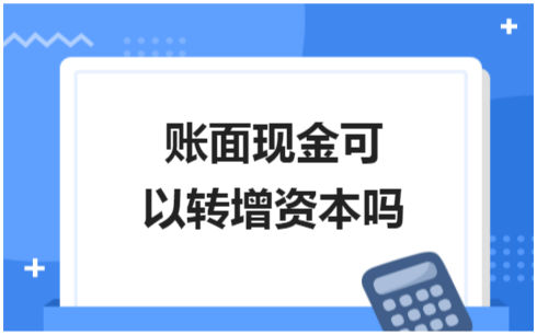 ​账面现金可以转增资本吗 税法实务