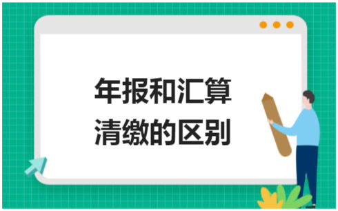 ​年报和汇算清缴的区别 税法实务