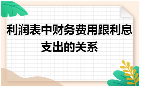 利润表中财务费用跟利息支出的关系 税法实务