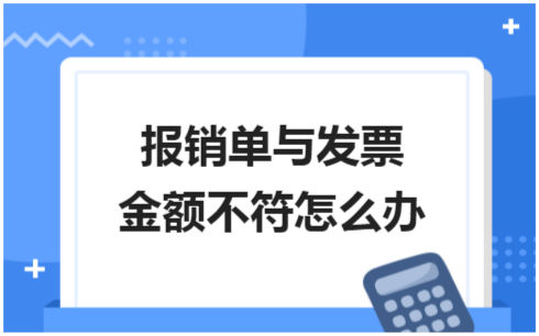 ​报销单与发票金额不符怎么办 税法实务