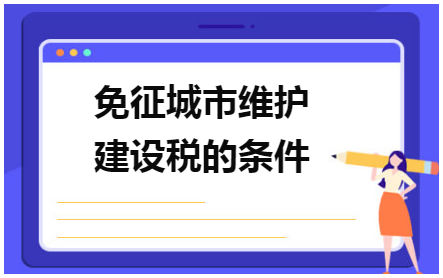 免征城市维护建设税的条件 税法实务