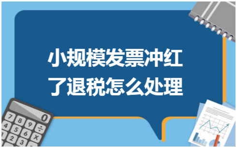 ​小规模发票冲红了退税怎么处理 税法实务