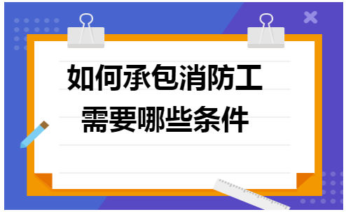 如何承包消防工程需要哪些条件 税法实务