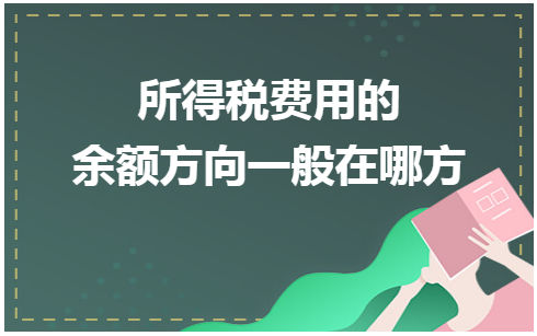 所得税费用的余额方向一般在哪方 税法实务