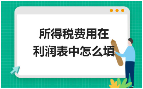 ​所得税费用在利润表中怎么填 税法实务