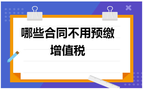 哪些合同不用预缴增值税 税法实务