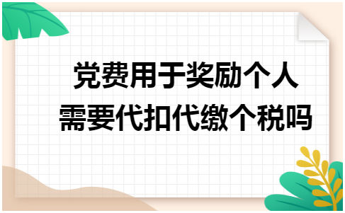 党费用于奖励个人需要代扣代缴个税吗 税法实务