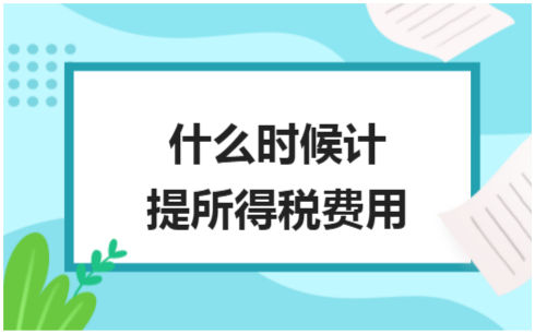 ​什么时候计提所得税费用 税法实务