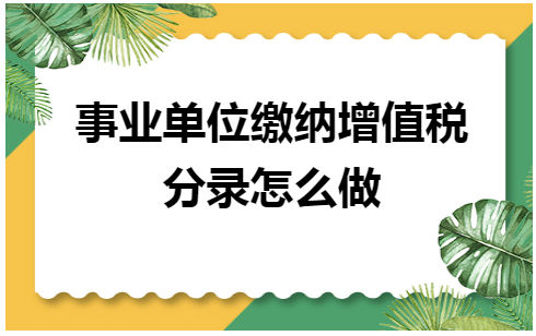 事业单位缴纳增值税分录怎么做 税法实务