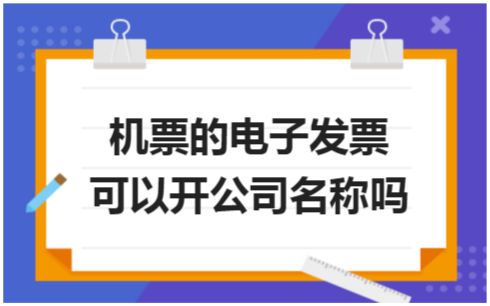 ​机票的电子发票可以开公司名称吗 税法实务