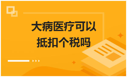 大病医疗可以抵扣个税吗 税法实务