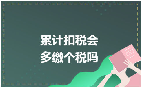 ​累计扣税会多缴个税吗 税法实务