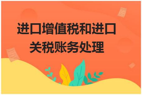 进口增值税和进口关税账务处理 税法实务