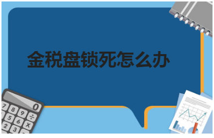 金税盘锁死怎么办 税法实务