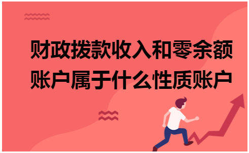 财政拨款收入和零余额账户属于什么性质账户 税法实务