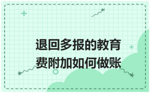 ​退回多报的教育费附加如何做账 税法实务