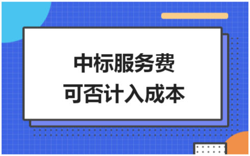 ​中标服务费可否计入成本 税法实务