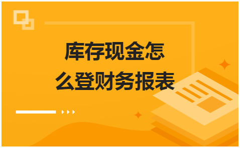 库存现金怎么登财务报表 税法实务