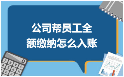 ​公司帮员工全额缴纳怎么入账 税法实务