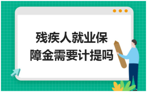 ​残疾人就业保障金需要计提吗 税法实务