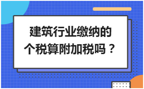 建筑行业缴纳的个税算附加税吗 税法实务