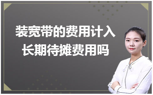 装宽带的费用计入长期待摊费用吗 税法实务