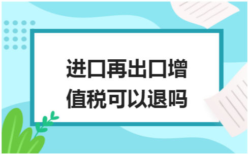 ​进口再出口增值税可以退吗 税法实务