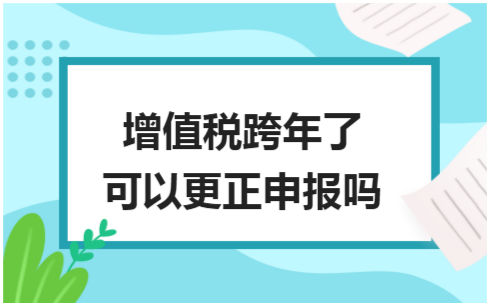 ​增值税跨年了可以更正申报吗 税法实务