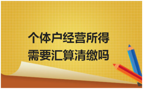 ​个体户经营所得需要汇算清缴吗 税法实务