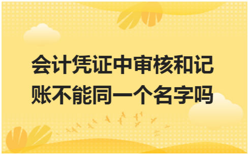 ​会计凭证中审核和记账不能同一个名字吗 税法实务