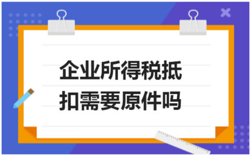 ​企业所得税抵扣需要原件吗 税法实务