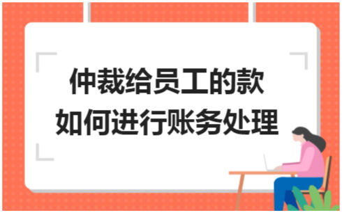 ​仲裁给员工的款如何进行账务处理 税法实务