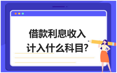 ​借款利息收入计入什么科目? 税法实务