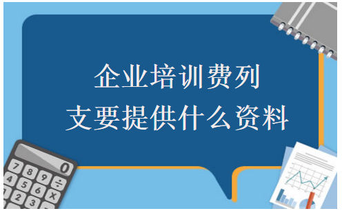 企业培训费列支要提供什么资料 税法实务