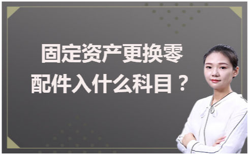 固定资产更换零配件入什么科目 税法实务