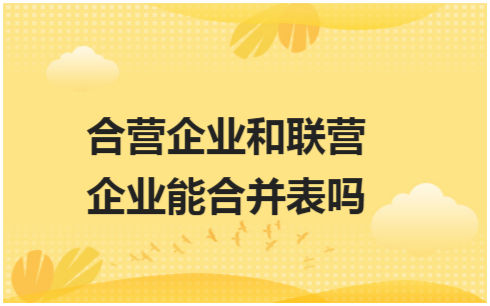 ​合营企业和联营企业能合并表吗 税法实务