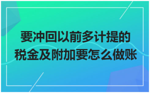 ​要冲回以前多计提的税金及附加要怎么做账 税法实务