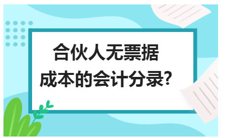 合伙人无票据成本的会计分录 税法实务