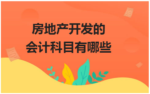 房地产开发的会计科目有哪些 税法实务