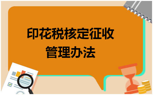 印花税核定征收管理办法 税法实务