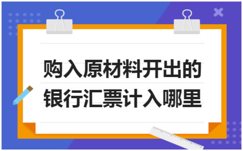 ​购入原材料开出的银行汇票计入哪里 税法实务