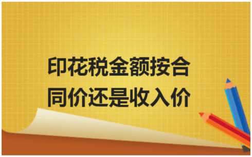 ​印花税金额按合同价还是收入价 税法实务