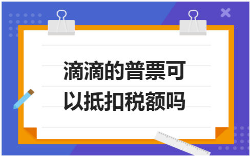 ​滴滴的普票可以抵扣税额吗 税法实务